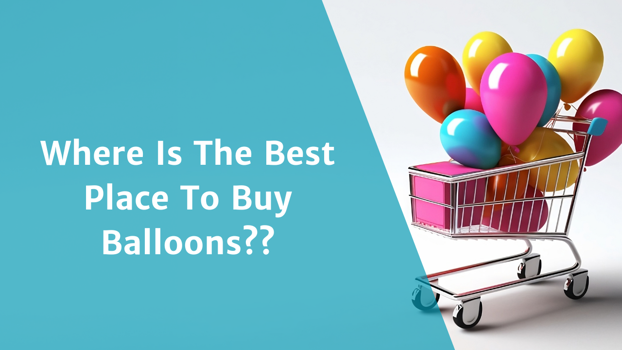 Looking for the Best Places? Heres Where to Buy Balloons Near You.